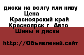 диски на волгу или ниву › Цена ­ 1 000 - Красноярский край, Красноярск г. Авто » Шины и диски   